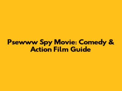 Psewww Spy Movie: Comedy & Action Film Guide