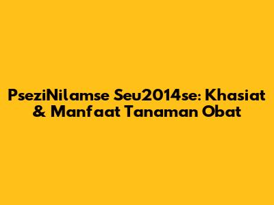 PseziNilamse Seu2014se: Khasiat & Manfaat Tanaman Obat