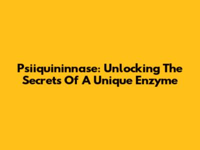 Psiiquininnase: Unlocking The Secrets Of A Unique Enzyme