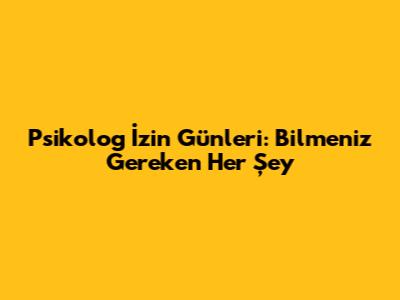 Psikolog İzin Günleri: Bilmeniz Gereken Her Şey