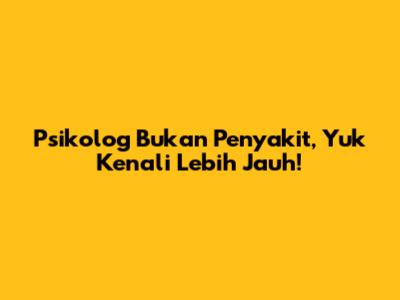 Psikolog Bukan Penyakit, Yuk Kenali Lebih Jauh!