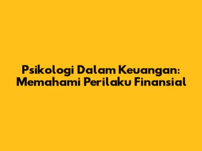 Psikologi Dalam Keuangan: Memahami Perilaku Finansial
