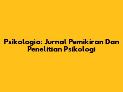 Psikologia: Jurnal Pemikiran Dan Penelitian Psikologi