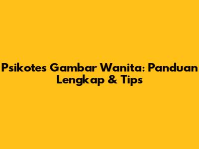 Psikotes Gambar Wanita: Panduan Lengkap & Tips