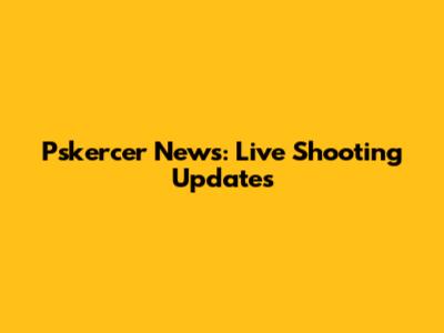 Pskercer News: Live Shooting Updates