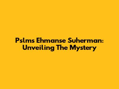 Pslms Ehmanse Suherman: Unveiling The Mystery