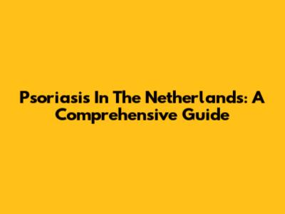 Psoriasis In The Netherlands: A Comprehensive Guide