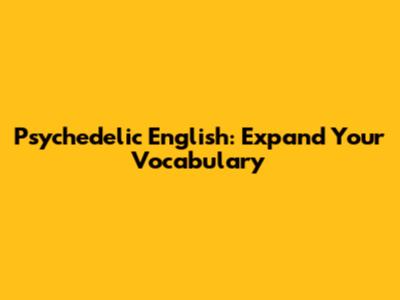 Psychedelic English: Expand Your Vocabulary