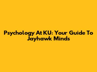 Psychology At KU: Your Guide To Jayhawk Minds