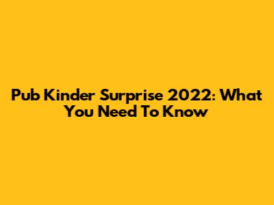 Pub Kinder Surprise 2022: What You Need To Know