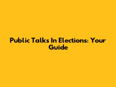 Public Talks In Elections: Your Guide