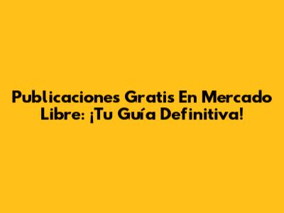 Publicaciones Gratis En Mercado Libre: ¡Tu Guía Definitiva!