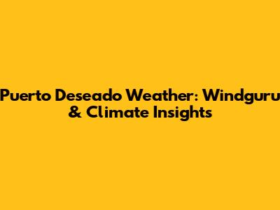 Puerto Deseado Weather: Windguru & Climate Insights