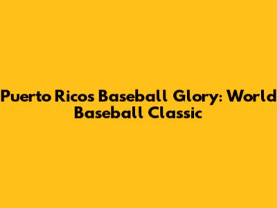 Puerto Rico's Baseball Glory: World Baseball Classic