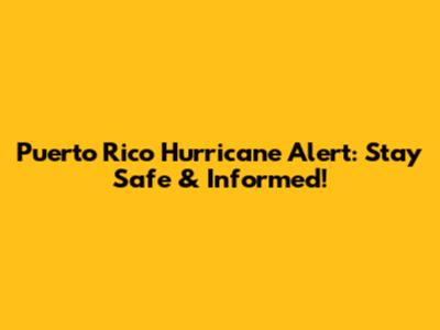 Puerto Rico Hurricane Alert: Stay Safe & Informed!