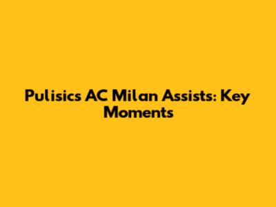 Pulisic's AC Milan Assists: Key Moments