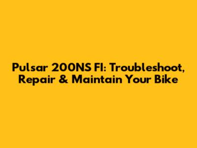Pulsar 200NS FI: Troubleshoot, Repair & Maintain Your Bike