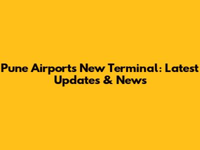 Pune Airport's New Terminal: Latest Updates & News