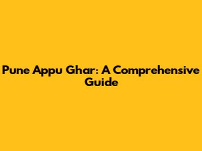 Pune Appu Ghar: A Comprehensive Guide