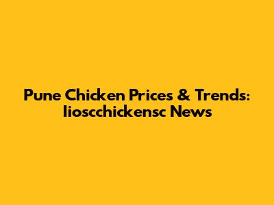 Pune Chicken Prices & Trends: Iioscchickensc News
