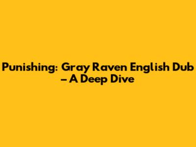 Punishing: Gray Raven English Dub – A Deep Dive