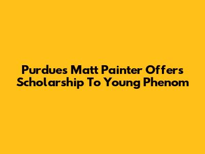 Purdue's Matt Painter Offers Scholarship To Young Phenom