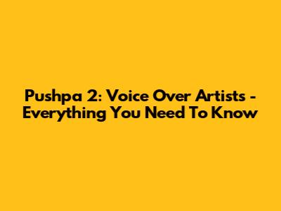 Pushpa 2: Voice Over Artists - Everything You Need To Know
