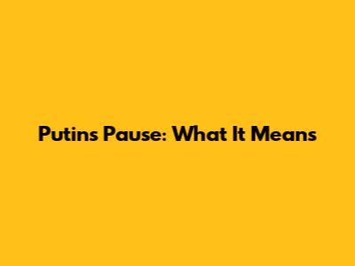 Putin's Pause: What It Means