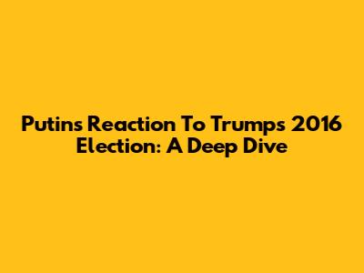 Putin's Reaction To Trump's 2016 Election: A Deep Dive