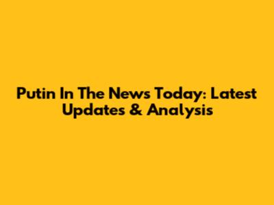 Putin In The News Today: Latest Updates & Analysis