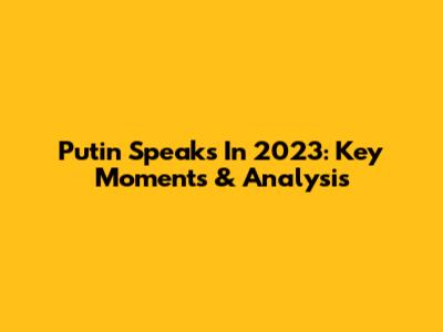 Putin Speaks In 2023: Key Moments & Analysis