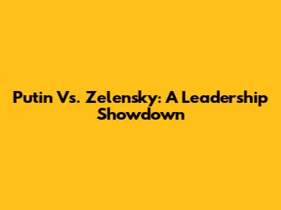 Putin Vs. Zelensky: A Leadership Showdown