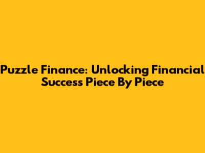 Puzzle Finance: Unlocking Financial Success Piece By Piece