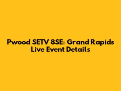Pwood SETV 8SE: Grand Rapids Live Event Details