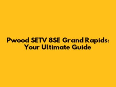 Pwood SETV 8SE Grand Rapids: Your Ultimate Guide