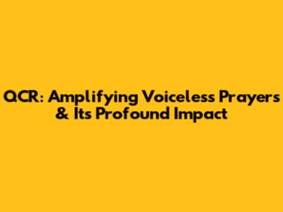 QCR: Amplifying Voiceless Prayers & Its Profound Impact