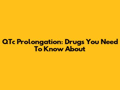 QTc Prolongation: Drugs You Need To Know About