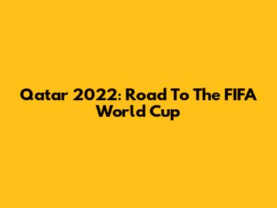 Qatar 2022: Road To The FIFA World Cup