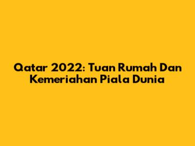 Qatar 2022: Tuan Rumah Dan Kemeriahan Piala Dunia