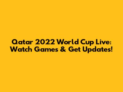 Qatar 2022 World Cup Live: Watch Games & Get Updates!