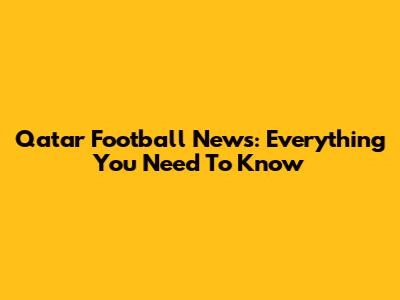 Qatar Football News: Everything You Need To Know