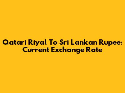 Qatari Riyal To Sri Lankan Rupee: Current Exchange Rate