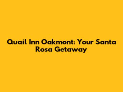 Quail Inn Oakmont: Your Santa Rosa Getaway
