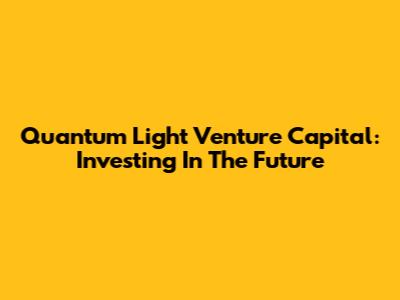 Quantum Light Venture Capital: Investing In The Future