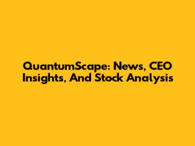 QuantumScape: News, CEO Insights, And Stock Analysis