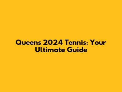 Queen's 2024 Tennis: Your Ultimate Guide