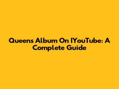 Queen's Album On IYouTube: A Complete Guide