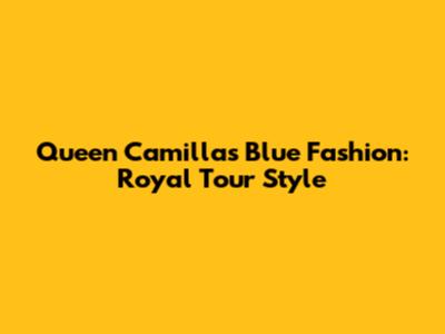 Queen Camilla's Blue Fashion: Royal Tour Style