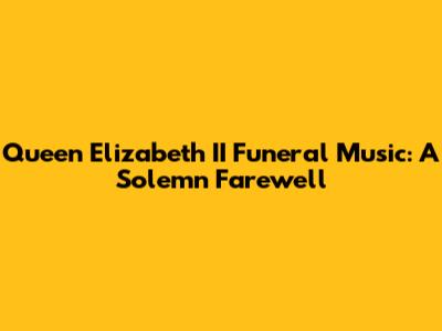 Queen Elizabeth II Funeral Music: A Solemn Farewell