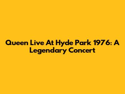 Queen Live At Hyde Park 1976: A Legendary Concert